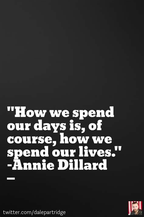 How We Spend Our Days Is Of Course How We Spend Our Lives Annie