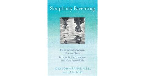 Simplicity Parenting Using The Extraordinary Power Of Less To Raise