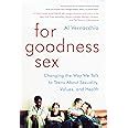 Amazon Com For Goodness Sex Changing The Way We Talk To Teens About Sexuality Values And