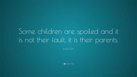 Roald Dahl Quote Some Children Are Spoiled And It Is Not Their Fault