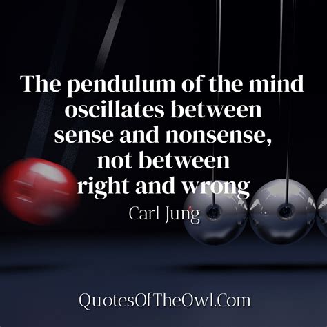 the pendulum of the mind oscillates between sense and nonsense not between right and wrong