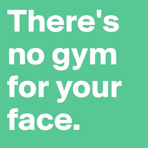 Theres No Gym For Your Face Post By Carolinadv On Boldomatic