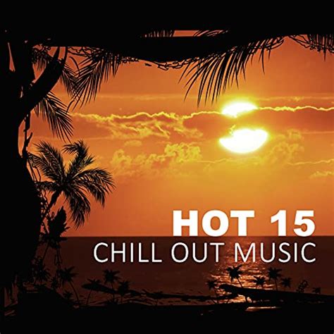 Hot 15 Chill Out Music 15 Hot Ultimative Chill Out Tracks By Chillout