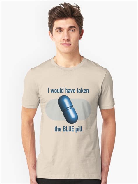 i would have taken the blue pill t shirt by destinysagent redbubble