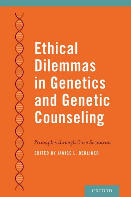 ethical dilemmas in genetics and genetic counseling principles through case scenarios by janice