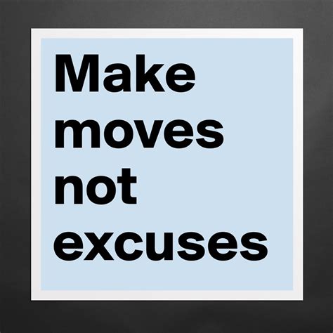Make Moves Not Excuses Museum Quality Poster 16x16in By