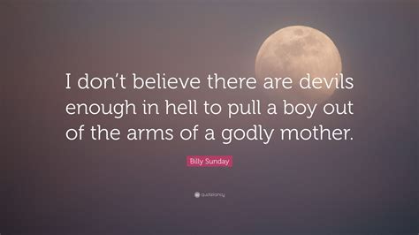 Billy Sunday Quote “i Dont Believe There Are Devils Enough In Hell To
