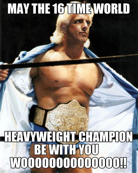 To be the man you have to beat the man and im the man ― ric flair. HAPPY RIC FLAIR DAY!! WOOOOOO!!! : AdviceAnimals