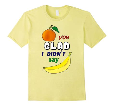 Orange You Glad I Didnt Say Banana Funny Novelty Tshirt 4lvs
