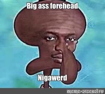 Meme Big Ass Forehead Nigawerd All Templates Meme Arsenal Com