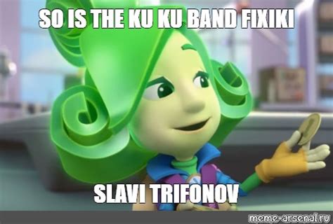 Meme So Is The Ku Ku Band Fixiki Slavi Trifonov All Templates