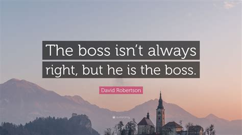 War does not determine who is right, war determines who. David Robertson Quote: "The boss isn't always right, but ...