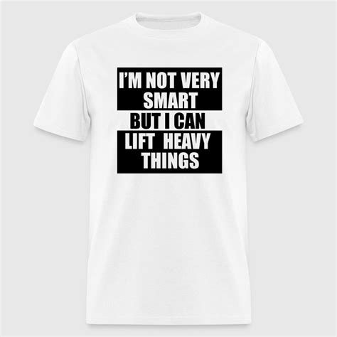 Im Not Very Smart But I Can Lift Heavy Things Gy T Shirt Spreadshirt