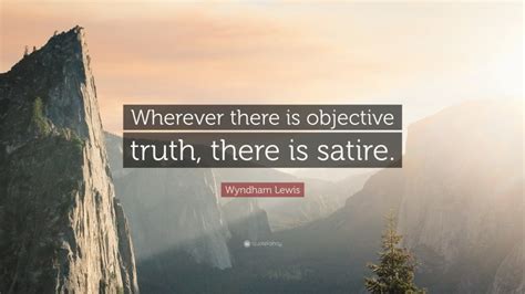 Wyndham Lewis Quote “wherever There Is Objective Truth There Is Satire”