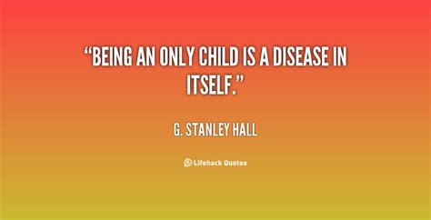 Being An Only Child Quotes Quote G Stanley Hall Being