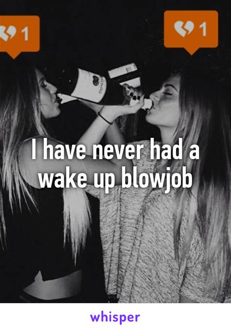 i have never had a wake up blowjob