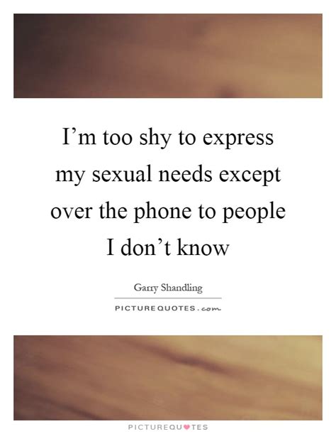 i m too shy to express my sexual needs except over the phone to picture quotes