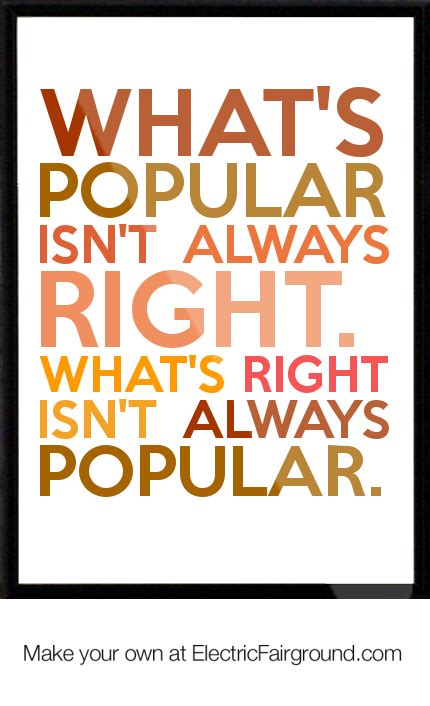 Whats Popular Isnt Always Right Whats Right Isnt Always Popular