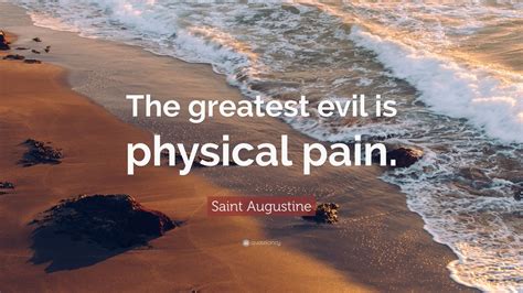 Best 9 quotes in «physical pain quotes» category. Saint Augustine Quote: "The greatest evil is physical pain ...