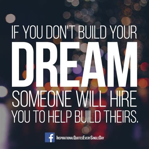Get mocked at for as much as you can, fail as much as you can, but don't quit. If you don't build your dream someone will hire you to ...