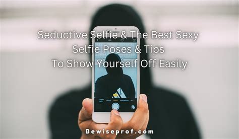 seductive selfie and the best sexy selfie poses and tips to show yourself off easily be wise
