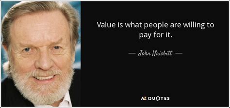 John Naisbitt Quote Value Is What People Are Willing To Pay For It