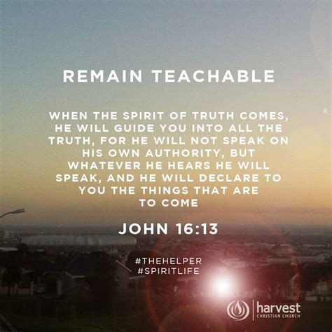 Remain Teachable When The Spirit Of Truth Comes He Will Guide You Into All The Truth For He