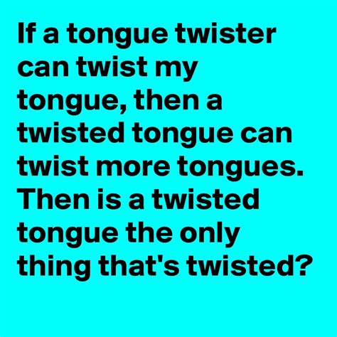If A Tongue Twister Can Twist My Tongue Then A Twisted Tongue Can