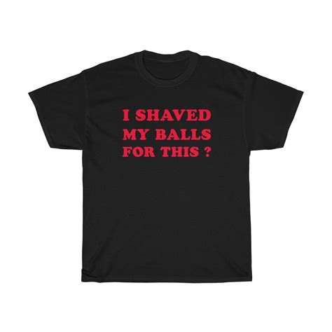 I Shaved My Balls For This T Shirt Inappropriate T Shirt Gag Etsy