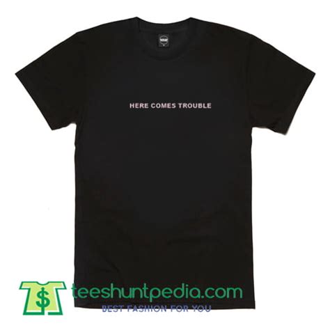 Here Comes Trouble T Shirt T Shirt Adult Unisex Tees Custom Teeshuntpedia T Shirt Maker Cheap
