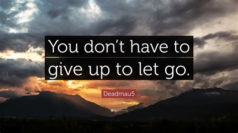 Deadmau5 Quote “you Dont Have To Give Up To Let Go”