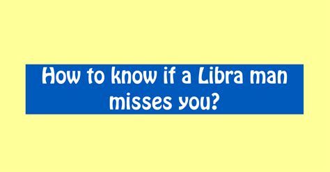 They usually have long conversations to explain their behavior. How to know if a Libra man misses you? 4 Shocking Signs ...