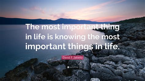 David F Jakielo Quote “the Most Important Thing In Life Is Knowing