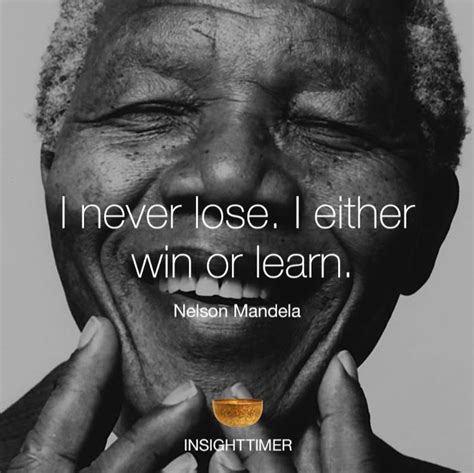 That's what learning is, after all; "I Never Lose. I Either Win or Learn" - Nelson Mandela #quote - Humor & Memes.com