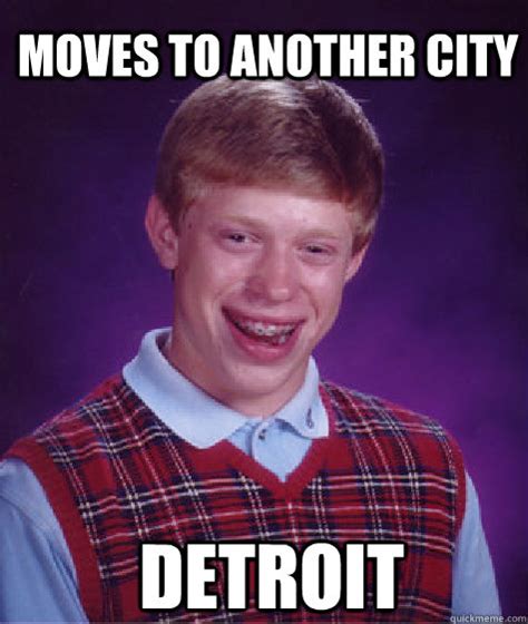 Detroit Moves To Another City Bad Luck Brian Quickmeme
