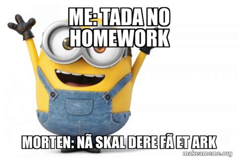Me Tada No Homework Morten Nå Skal Dere Få Et Ark Happy Minion