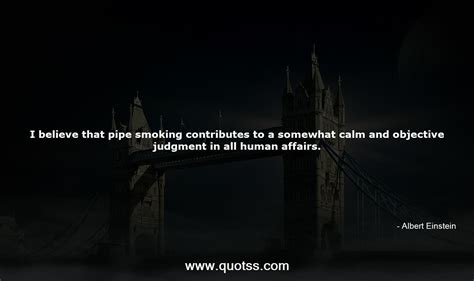 I Believe That Pipe Smoking Contributes To A Somewhat Calm And Objecti