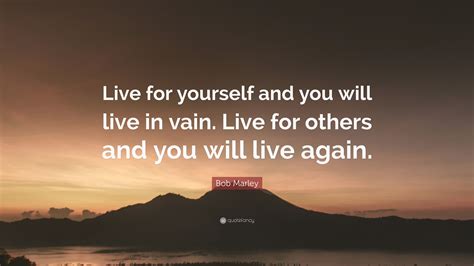 Bob Marley Quote Live For Yourself And You Will Live In Vain Live