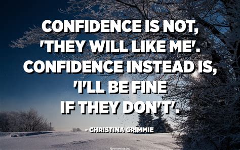 Confidence Is Not They Will Like Me Confidence Instead Is I Ll Be Fine If They Don T
