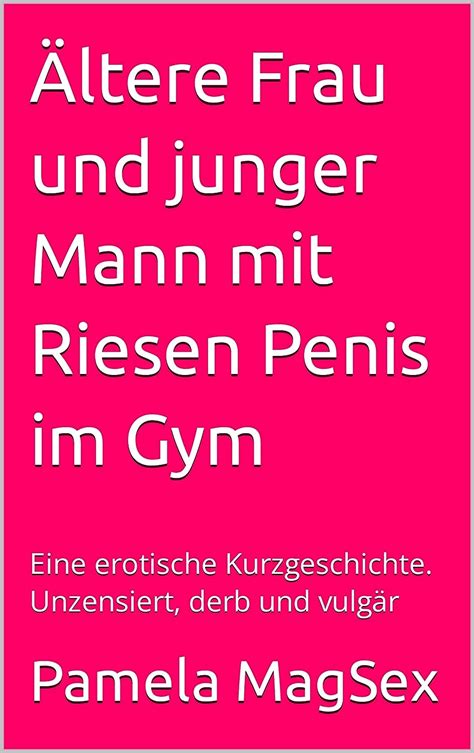 Ältere frau und junger mann mit riesen penis im gym eine erotische kurzgeschichte unzensiert