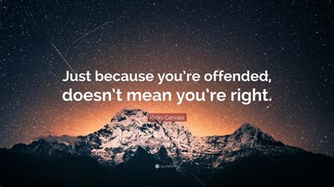 Ricky Gervais Quote Just Because Youre Offended Doesnt Mean Youre