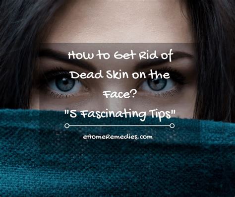 5 Fascinating Tips To Get Rid Of Dead Skin On The Face