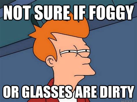 Not Sure If Foggy Or Glasses Are Dirty Futurama Fry Quickmeme