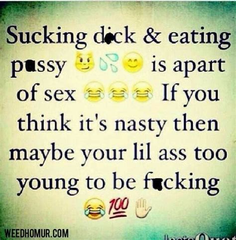 sucking dick and eating pussy is apart of sex if you think it s nasty then maybe your lil ass too