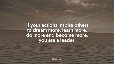 If Your Actions Inspire Others To Dream More Learn More Do More And