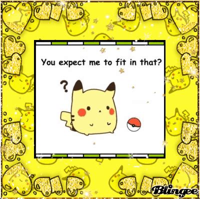 Fitting in makes you an expert at doing what other people want. Pikachu~ You expect me to fit in that? Picture #124975802 ...
