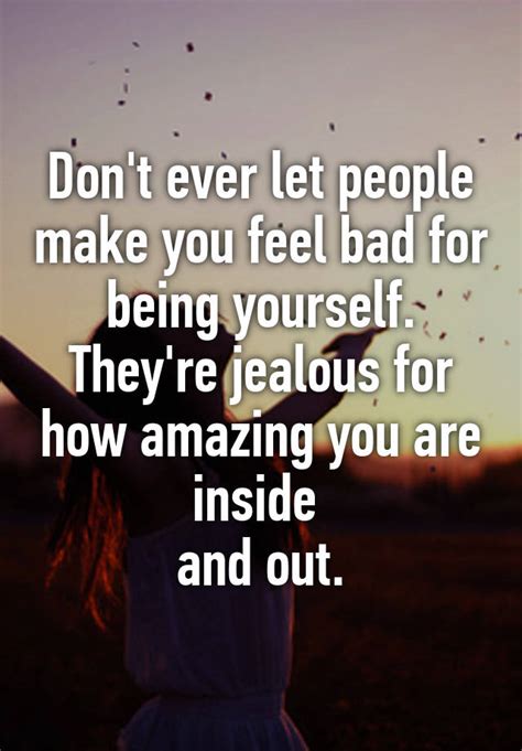 Dont Ever Let People Make You Feel Bad For Being Yourself Theyre