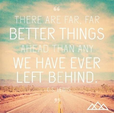 There Are Far Far Better Things Ahead Than Any We Have Ever Left
