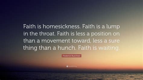 Frederick Buechner Quote Faith Is Homesickness Faith Is A Lump In