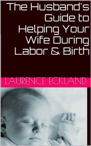 The Husband S Guide To Helping Your Wife During Labor Birth By